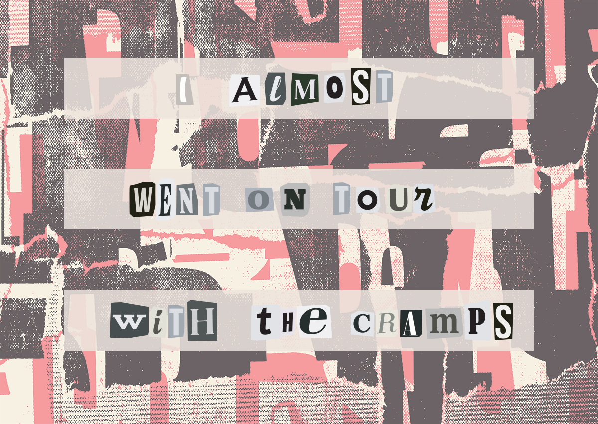 The line “I almost went on tour with the Cramps” set in cut-out ransom-note letters over a pink and black torn-paper collage
